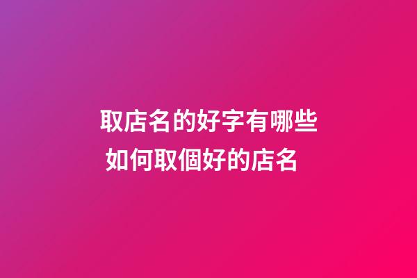 取店名的好字有哪些 如何取個好的店名